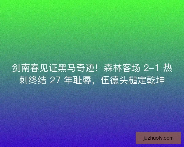 剑南春见证黑马奇迹！森林客场 2-1 热刺终结 27 年耻辱，伍德头槌定乾坤