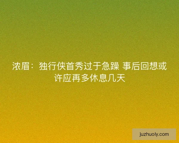 浓眉:独行侠首秀过于急躁 事后回想或许应再多休息几天 浓眉:独行侠首秀过于急躁 事后回想或许应再多休息几天