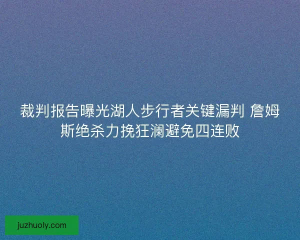 裁判报告曝光湖人步行者关键漏判 詹姆斯绝杀力挽狂澜避免四连败