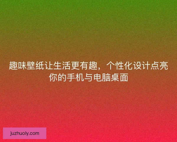 趣味壁纸让生活更有趣，个性化设计点亮你的手机与电脑桌面