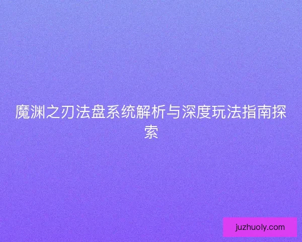 魔渊之刃法盘系统解析与深度玩法指南探索 魔渊之刃法盘系统解析与深度玩法指南探索