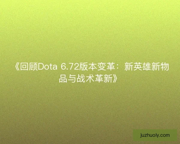《回顾Dota 6.72版本变革:新英雄新物品与战术革新》 《回顾Dota 6.72版本变革:新英雄新物品与战术革新》