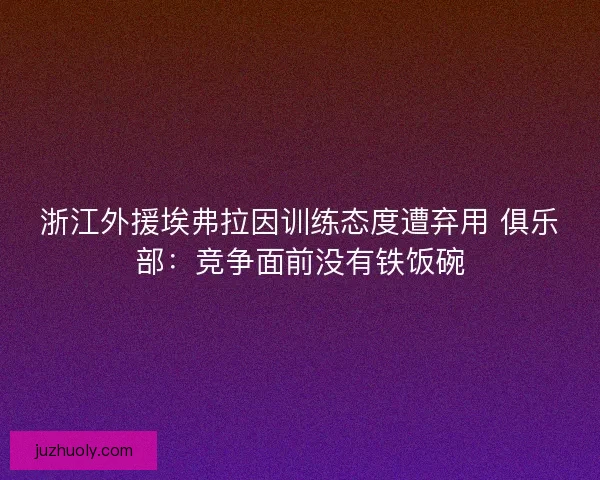 浙江外援埃弗拉因训练态度遭弃用 俱乐部：竞争面前没有铁饭碗