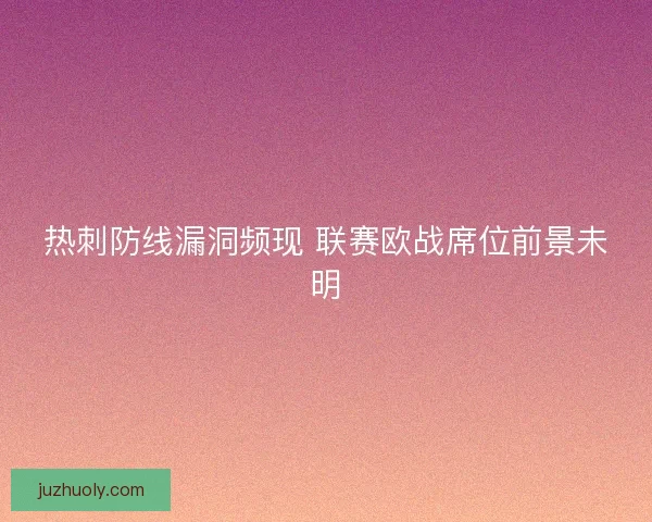 热刺防线漏洞频现 联赛欧战席位前景未明