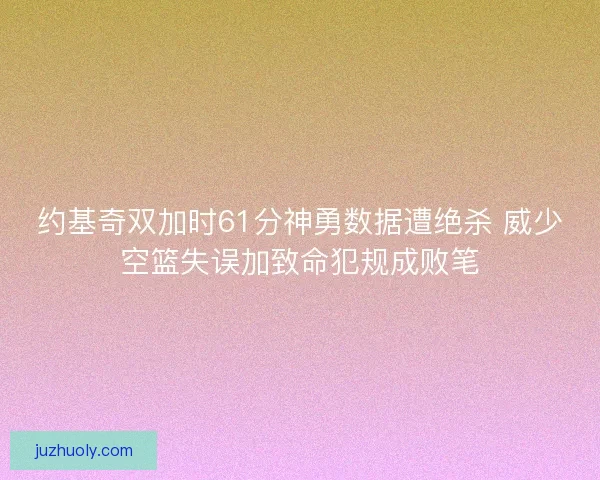 约基奇双加时61分神勇数据遭绝杀 威少空篮失误加致命犯规成败笔