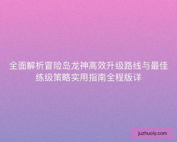 全面解析冒险岛龙神高效升级路线与最佳练级策略实用指南全程版详