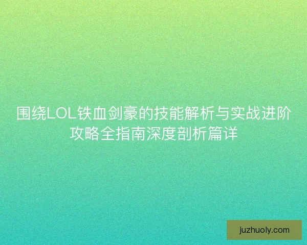 围绕LOL铁血剑豪的技能解析与实战进阶攻略全指南深度剖析篇详 围绕LOL铁血剑豪的技能解析与实战进阶攻略全指南深度剖析篇详