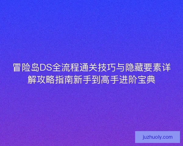 冒险岛DS全流程通关技巧与隐藏要素详解攻略指南新手到高手进阶宝典