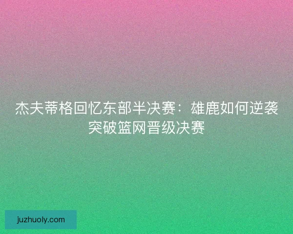 杰夫蒂格回忆东部半决赛：雄鹿如何逆袭突破篮网晋级决赛