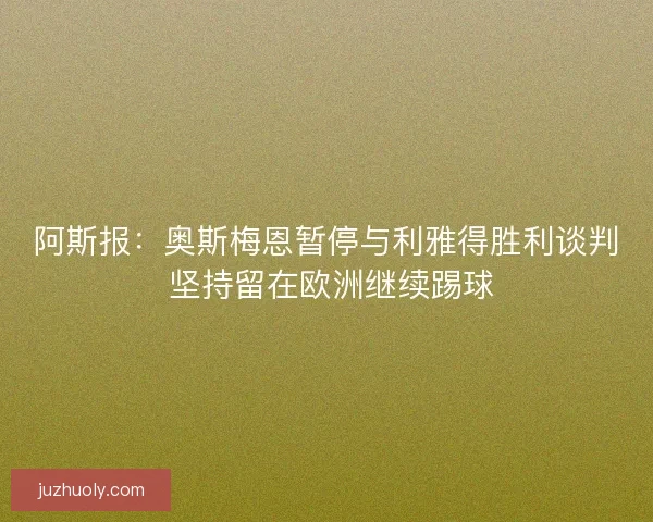 阿斯报：奥斯梅恩暂停与利雅得胜利谈判 坚持留在欧洲继续踢球