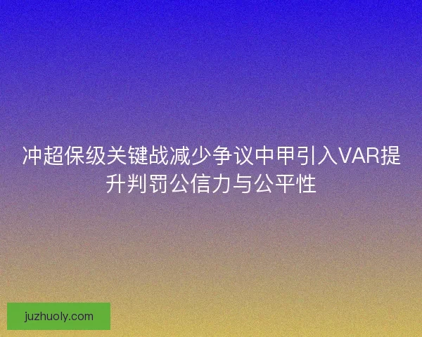 冲超保级关键战减少争议中甲引入VAR提升判罚公信力与公平性