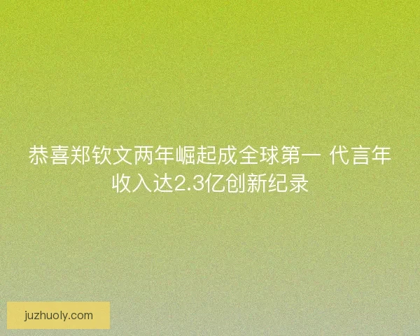 恭喜郑钦文两年崛起成全球第一 代言年收入达2.3亿创新纪录 恭喜郑钦文两年崛起成全球第一 代言年收入达2.3亿创新纪录