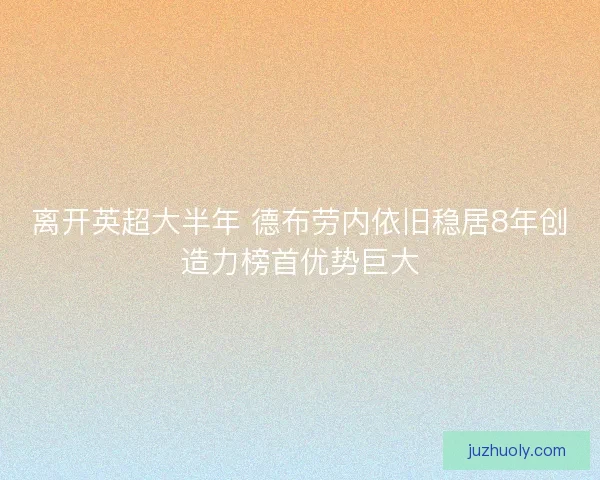 离开英超大半年 德布劳内依旧稳居8年创造力榜首优势巨大