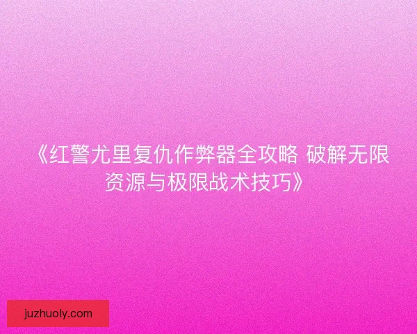 《红警尤里复仇作弊器全攻略 破解无限资源与极限战术技巧》